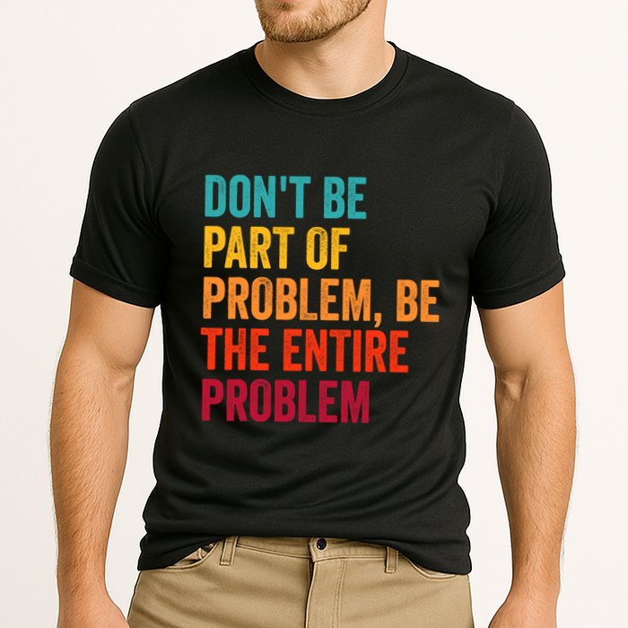 DonT Be Part Of The Problem Be The Entire Problem Performance Shirt
