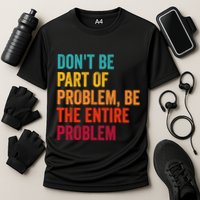 DonT Be Part Of The Problem Be The Entire Problem Performance Shirt