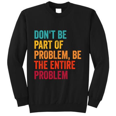 DonT Be Part Of The Problem Be The Entire Problem Sweatshirt
