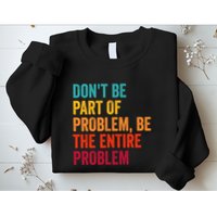 DonT Be Part Of The Problem Be The Entire Problem Sweatshirt