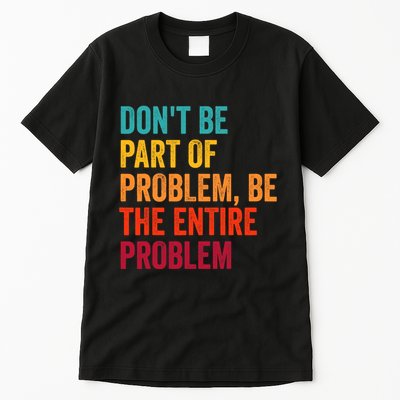 DonT Be Part Of The Problem Be The Entire Problem Tall T-Shirt