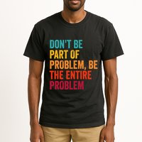 DonT Be Part Of The Problem Be The Entire Problem Tall T-Shirt