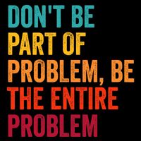 DonT Be Part Of The Problem Be The Entire Problem Tall T-Shirt