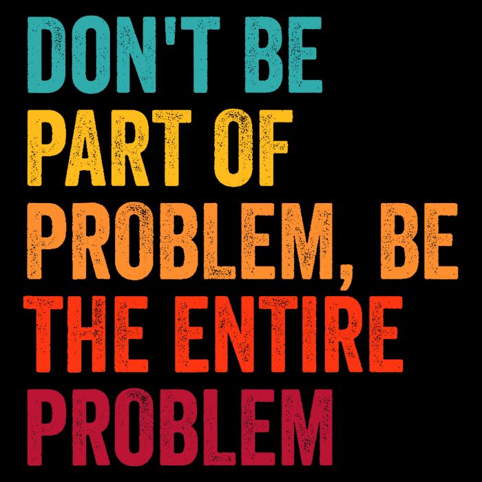 DonT Be Part Of The Problem Be The Entire Problem Tall T-Shirt