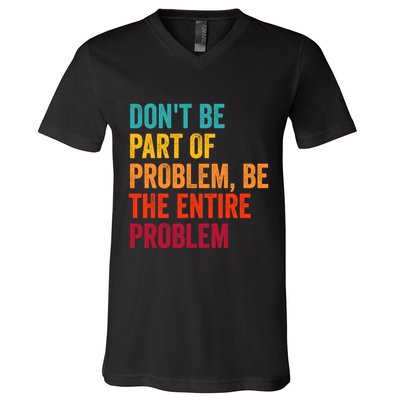 DonT Be Part Of The Problem Be The Entire Problem V-Neck T-Shirt