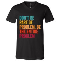 DonT Be Part Of The Problem Be The Entire Problem V-Neck T-Shirt