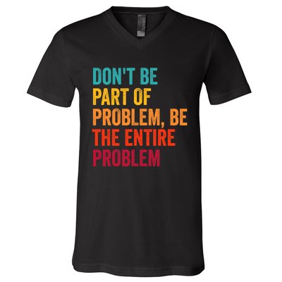 DonT Be Part Of The Problem Be The Entire Problem V-Neck T-Shirt