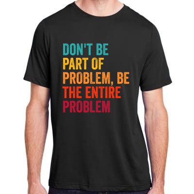 DonT Be Part Of The Problem Be The Entire Problem Adult ChromaSoft Performance T-Shirt