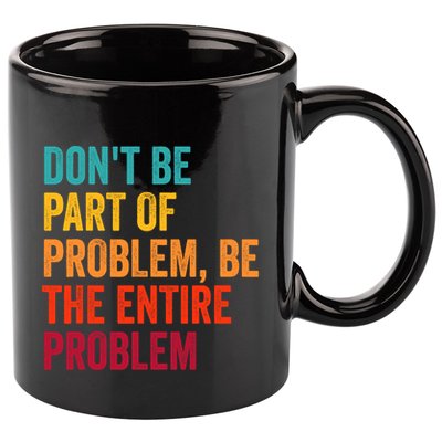 DonT Be Part Of The Problem Be The Entire Problem 11oz C Handle Ceramic Mug