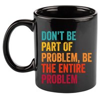 DonT Be Part Of The Problem Be The Entire Problem 11oz C Handle Ceramic Mug