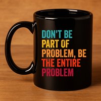 DonT Be Part Of The Problem Be The Entire Problem 11oz C Handle Ceramic Mug