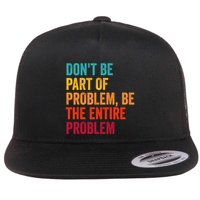 DonT Be Part Of The Problem Be The Entire Problem Flat Bill Trucker Hat