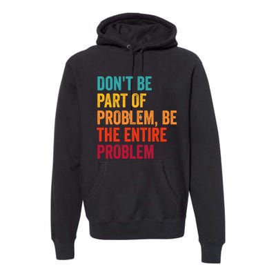 DonT Be Part Of The Problem Be The Entire Problem Premium Hoodie