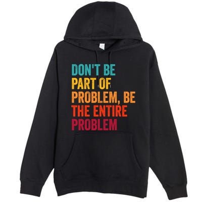 DonT Be Part Of The Problem Be The Entire Problem Premium Pullover Hoodie
