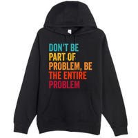 DonT Be Part Of The Problem Be The Entire Problem Premium Pullover Hoodie