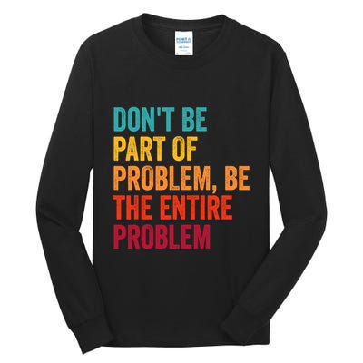 DonT Be Part Of The Problem Be The Entire Problem Tall Long Sleeve T-Shirt