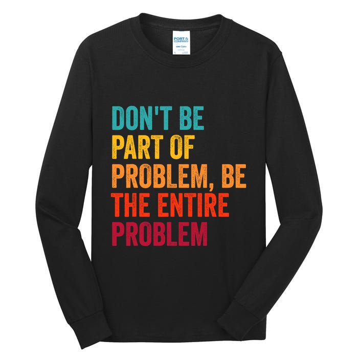 DonT Be Part Of The Problem Be The Entire Problem Tall Long Sleeve T-Shirt