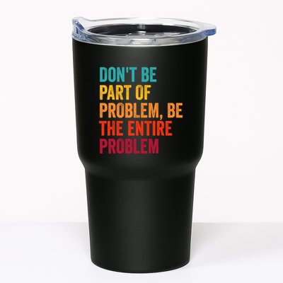 DonT Be Part Of The Problem Be The Entire Problem Tumbler