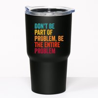 DonT Be Part Of The Problem Be The Entire Problem Tumbler