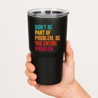 DonT Be Part Of The Problem Be The Entire Problem Tumbler
