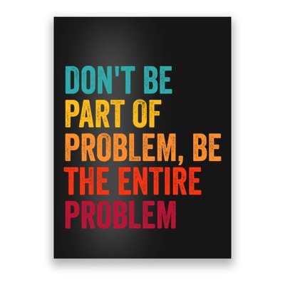 DonT Be Part Of The Problem Be The Entire Problem Poster