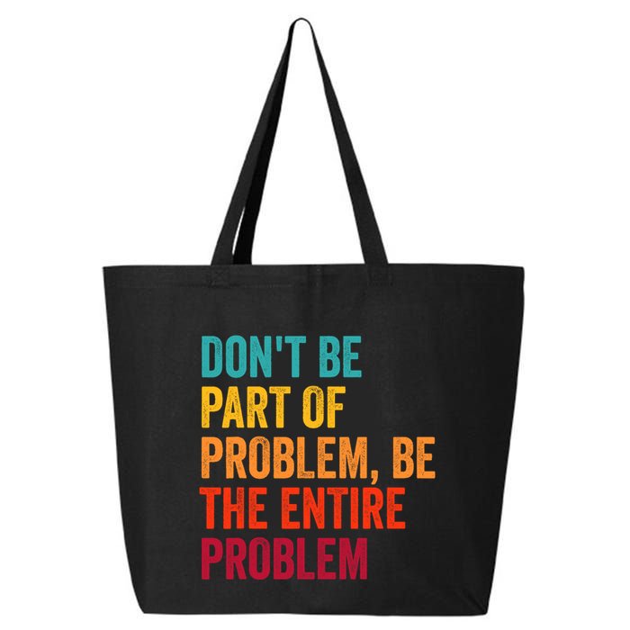 DonT Be Part Of The Problem Be The Entire Problem 25L Jumbo Tote
