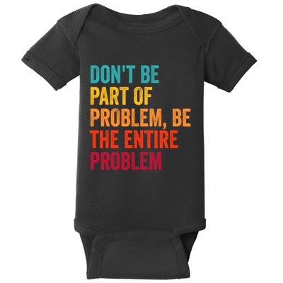 DonT Be Part Of The Problem Be The Entire Problem Baby Bodysuit