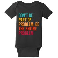 DonT Be Part Of The Problem Be The Entire Problem Baby Bodysuit
