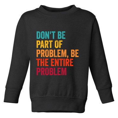 DonT Be Part Of The Problem Be The Entire Problem Toddler Sweatshirt