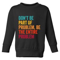 DonT Be Part Of The Problem Be The Entire Problem Toddler Sweatshirt