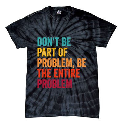 DonT Be Part Of The Problem Be The Entire Problem Tie-Dye T-Shirt