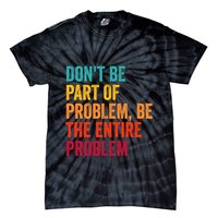 DonT Be Part Of The Problem Be The Entire Problem Tie-Dye T-Shirt