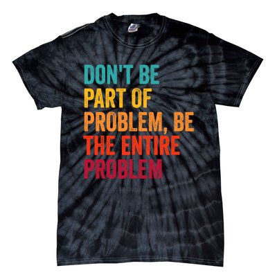 DonT Be Part Of The Problem Be The Entire Problem Tie-Dye T-Shirt