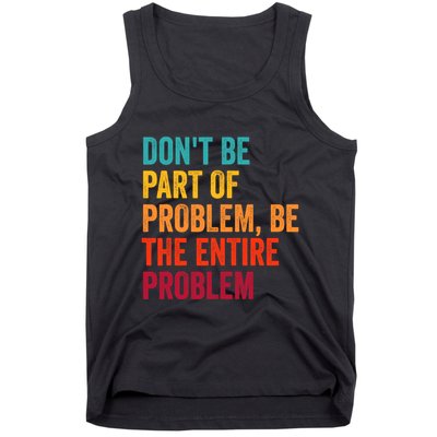 DonT Be Part Of The Problem Be The Entire Problem Tank Top