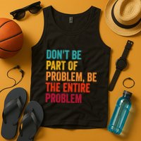 DonT Be Part Of The Problem Be The Entire Problem Tank Top