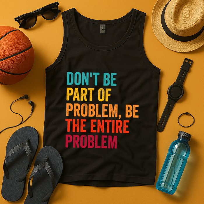 DonT Be Part Of The Problem Be The Entire Problem Tank Top