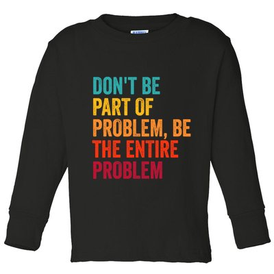 DonT Be Part Of The Problem Be The Entire Problem Toddler Long Sleeve Shirt