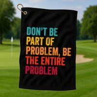 DonT Be Part Of The Problem Be The Entire Problem Golf Towel