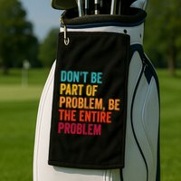 DonT Be Part Of The Problem Be The Entire Problem Golf Towel