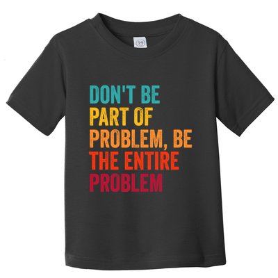 DonT Be Part Of The Problem Be The Entire Problem Toddler T-Shirt