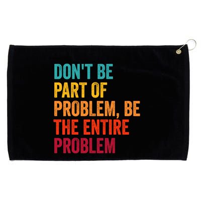 DonT Be Part Of The Problem Be The Entire Problem Grommeted Golf Towel