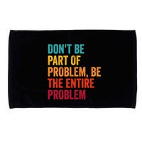 DonT Be Part Of The Problem Be The Entire Problem Microfiber Hand Towel