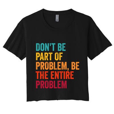 DonT Be Part Of The Problem Be The Entire Problem Crop Top