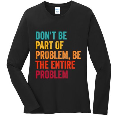 DonT Be Part Of The Problem Be The Entire Problem Ladies Long Sleeve Shirt