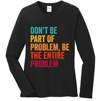 DonT Be Part Of The Problem Be The Entire Problem Ladies Long Sleeve Shirt
