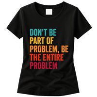 DonT Be Part Of The Problem Be The Entire Problem Womens T-Shirt