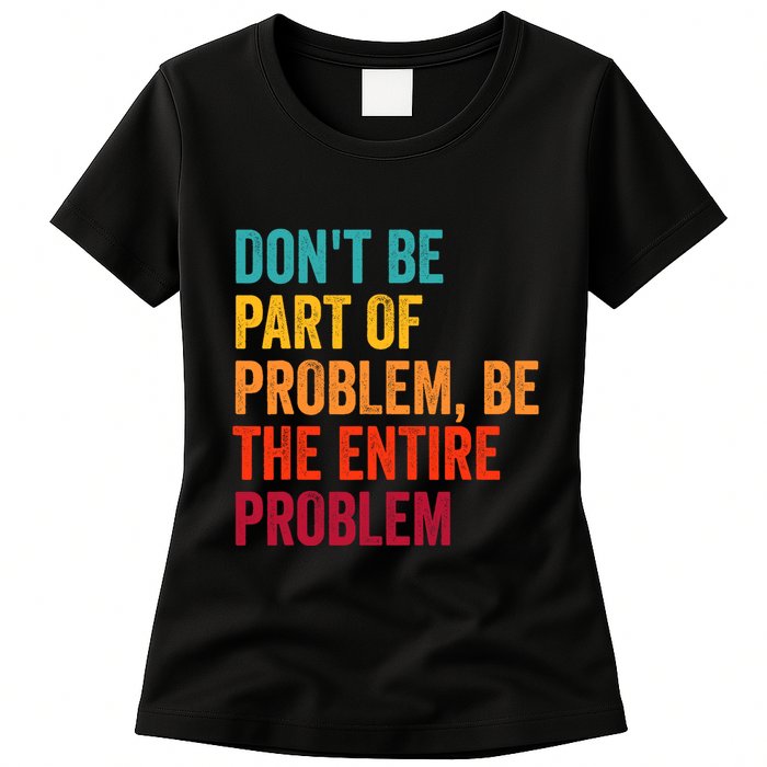 DonT Be Part Of The Problem Be The Entire Problem Womens T-Shirt