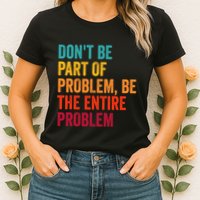 DonT Be Part Of The Problem Be The Entire Problem Womens T-Shirt