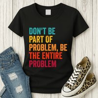 DonT Be Part Of The Problem Be The Entire Problem Womens T-Shirt