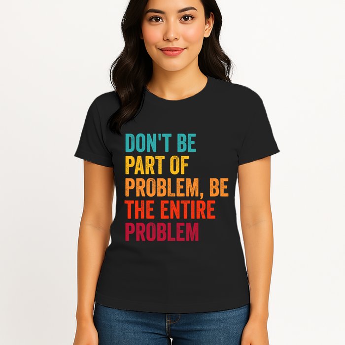 DonT Be Part Of The Problem Be The Entire Problem Womens T-Shirt
